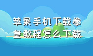 苹果手机下载拳皇教程怎么下载