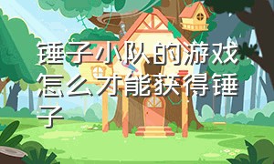 锤子小队的游戏怎么才能获得锤子