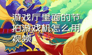 游戏厅里面的节拍游戏机怎么用视频（游戏厅里面的节拍游戏机怎么用视频教程）