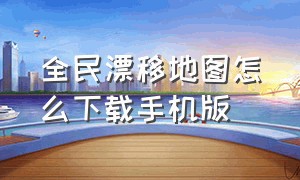 全民漂移地图怎么下载手机版（全民漂移地图怎么下载手机版的）