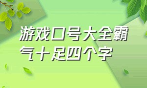 游戏口号大全霸气十足四个字