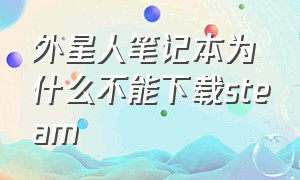 外星人笔记本为什么不能下载steam