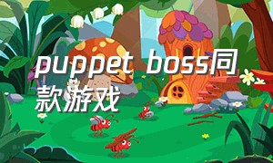 puppet boss同款游戏（puppetboss游戏苹果怎么下载）