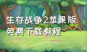 生存战争2苹果版免费下载教程