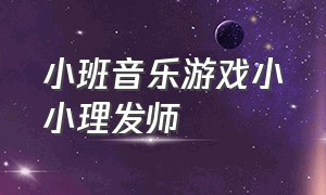 小班音乐游戏小小理发师