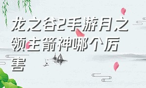 龙之谷2手游月之领主箭神哪个厉害