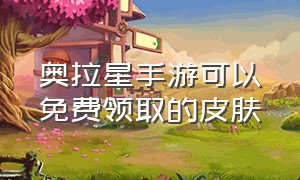 奥拉星手游可以免费领取的皮肤（奥拉星手游所有皮肤图鉴）