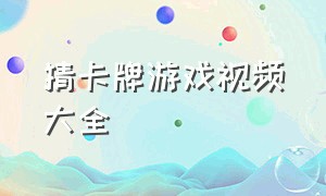 猜卡牌游戏视频大全（儿童卡牌游戏视频大全）