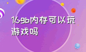 16gb内存可以玩游戏吗