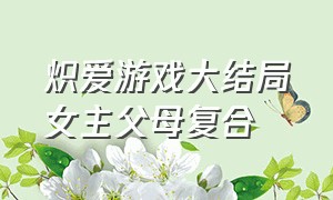 炽爱游戏大结局女主父母复合