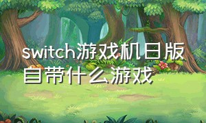 switch游戏机日版自带什么游戏