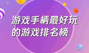 游戏手柄最好玩的游戏排名榜（十大必玩的手柄游戏排行榜）