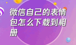 微信自己的表情包怎么下载到相册