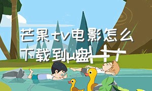 芒果tv电影怎么下载到u盘