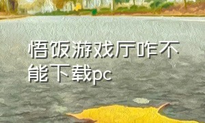 悟饭游戏厅咋不能下载pc（pc悟饭游戏厅游戏怎么下载至本地）