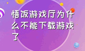 悟饭游戏厅为什么不能下载游戏了（下载了悟饭游戏厅不让玩怎么办）