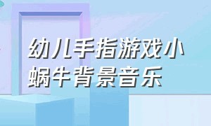 幼儿手指游戏小蜗牛背景音乐