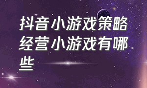 抖音小游戏策略经营小游戏有哪些