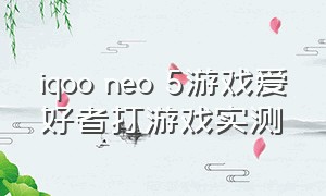 iqoo neo 5游戏爱好者打游戏实测