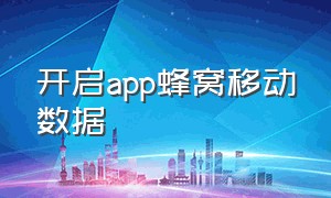 开启app蜂窝移动数据（华为如何开启蜂窝移动数据）