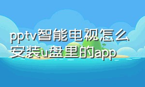 pptv智能电视怎么安装u盘里的app