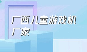 广西儿童游戏机厂家