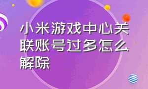 小米游戏中心关联账号过多怎么解除