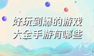 好玩到爆的游戏大全手游有哪些