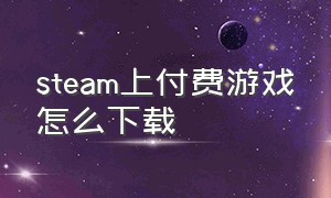 steam上付费游戏怎么下载