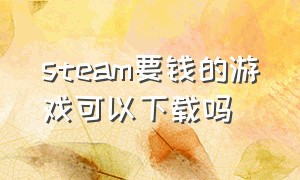 steam要钱的游戏可以下载吗