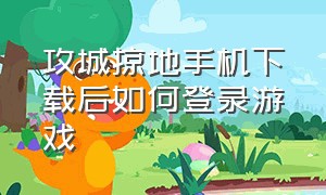 攻城掠地手机下载后如何登录游戏