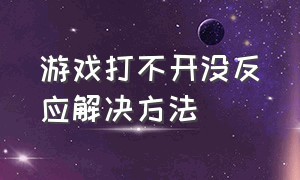 游戏打不开没反应解决方法