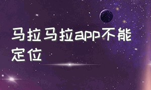 马拉马拉app不能定位