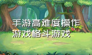 手游高难度操作游戏格斗游戏