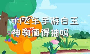 qq飞车手游白玉神驹值得抽吗