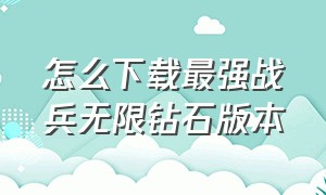 怎么下载最强战兵无限钻石版本