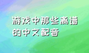 游戏中那些离谱的中文配音