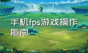 手机fps游戏操作指南