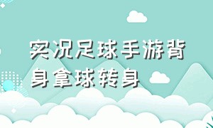 实况足球手游背身拿球转身