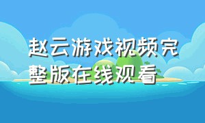 赵云游戏视频完整版在线观看