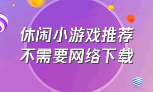 休闲小游戏推荐不需要网络下载