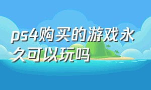 ps4购买的游戏永久可以玩吗