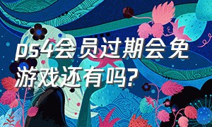 ps4会员过期会免游戏还有吗?