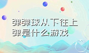 弹弹球从下往上弹是什么游戏