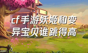 cf手游妖姬和变异宝贝谁跳得高