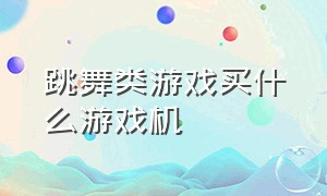 跳舞类游戏买什么游戏机