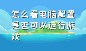 怎么看电脑配置是否可以运行游戏