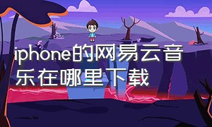 iphone的网易云音乐在哪里下载