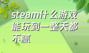 steam什么游戏能玩到一整天都不腻