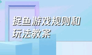 捉鱼游戏规则和玩法教案（捉鱼游戏规则和玩法教案中班）